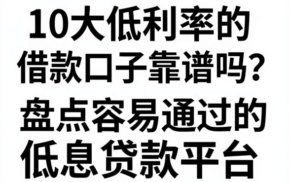 10大低利率的借款口子靠谱吗？盘点容易通过的低息贷款平台