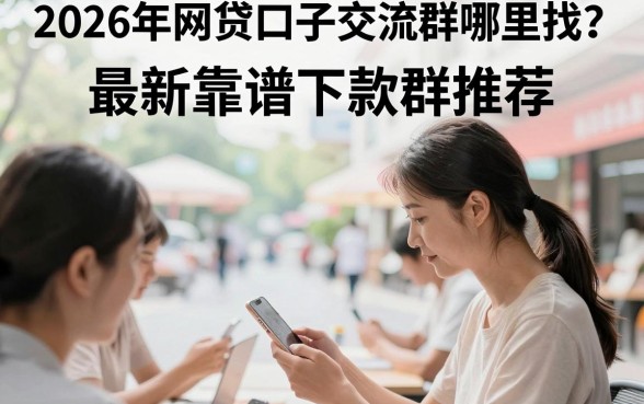 2026年网贷口子交流群哪里找？最新靠谱下款群推荐