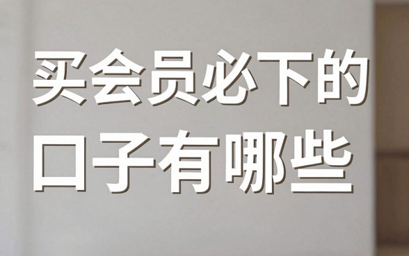 买会员必下的口子有哪些，正规靠谱的会员充值渠道哪里找