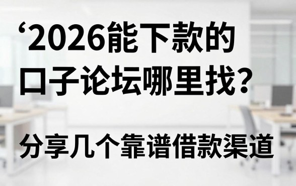 2026能下款的口子论坛哪里找?分享几个靠谱借款渠道