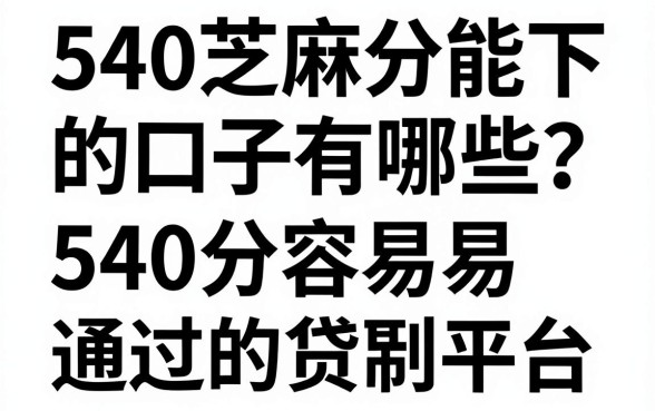 540芝麻分能下的口子有哪些？盘点540分容易通过的贷款平台