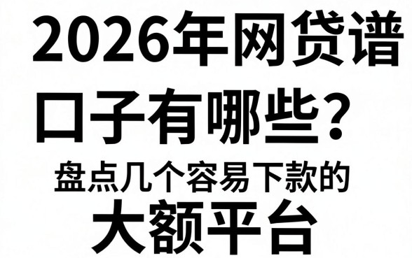 2026年网贷靠谱口子有哪些？盘点几个容易下款的大额平台