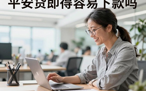 平安贷即得容易下款吗,平安贷即得审核好通过吗安全吗