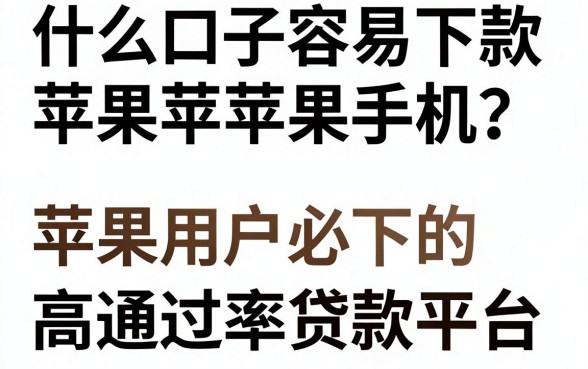 什么口子容易下款苹果手机？苹果用户必下的高通过率贷款平台