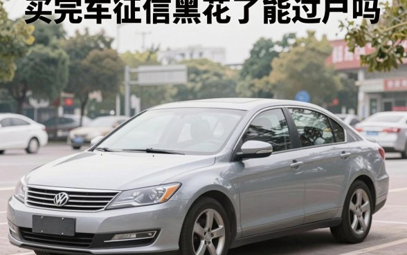 买完车征信黑花了能过户吗，征信黑名单车辆过户有什么影响