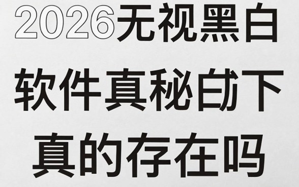 2026无视黑白软件真的存在吗，揭秘无视黑白软件下载安全风险