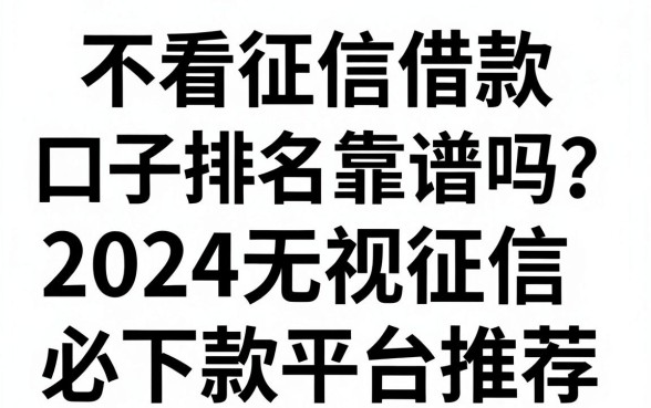 不看征信借款口子排名靠谱吗？2024无视征信必下款平台推荐