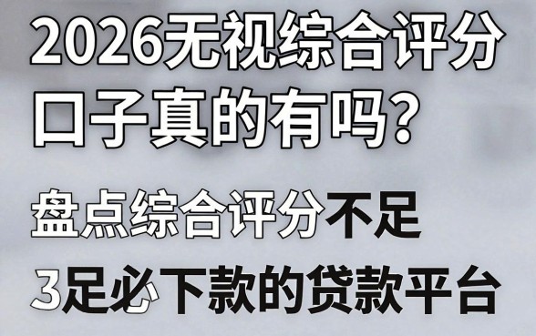 2026无视综合评分口子真的有吗？盘点综合评分不足必下款的贷款平台