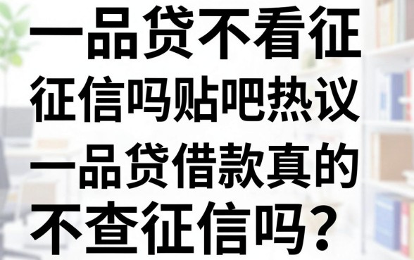 一品贷不看征信吗贴吧热议,一品贷借款真的不查征信吗?