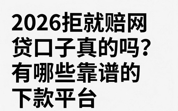 2026拒就赔网贷口子真的吗?有哪些靠谱的下款平台?
