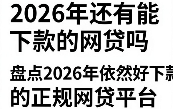 2026年还有能下款的网贷吗，盘点2026年依然好下款的正规网贷平台