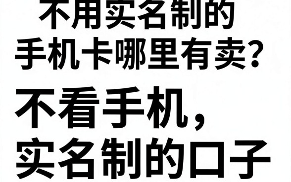 不用实名制的手机卡哪里有卖？揭秘不看手机实名制的口子