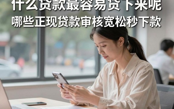 什么贷款最容易贷下来呢，哪些正规贷款审核宽松秒下款