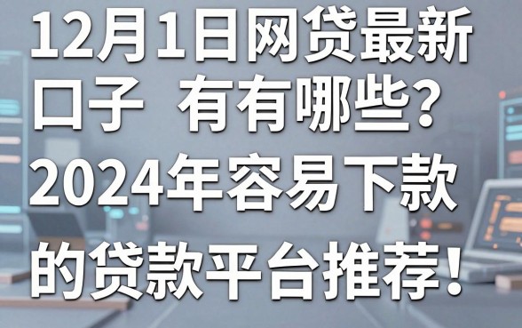12月1日网贷最新口子有哪些?2024年容易下款的贷款平台推荐