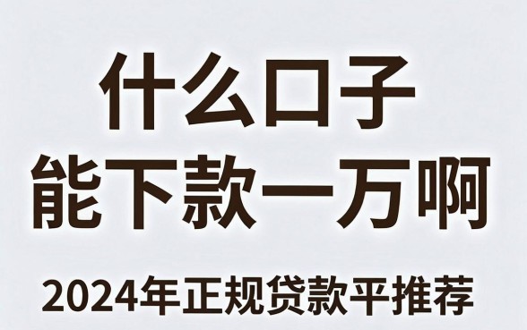 什么口子能下款一万啊,2024年正规贷款平台推荐
