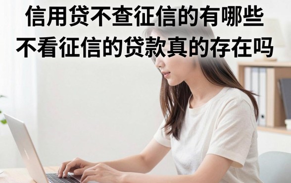 信用贷不查征信的有哪些？不看征信的贷款真的存在吗