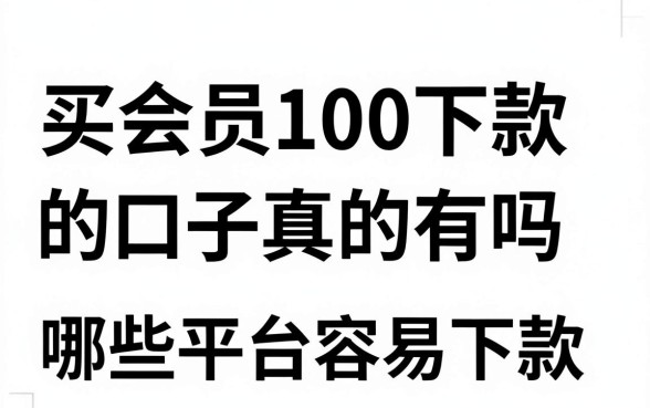 买会员100下款的口子真的有吗,哪些平台容易下款?