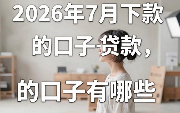 2026年7月下款的口子有哪些，2026年7月下款的口子推荐