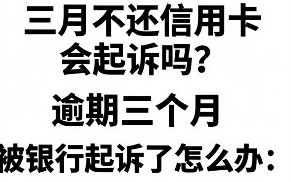 三月不还信用卡会起诉吗?逾期三个月被银行起诉了怎么办