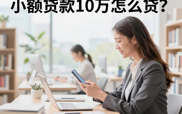 小额贷款10万怎么贷？正规平台申请条件与流程详解
