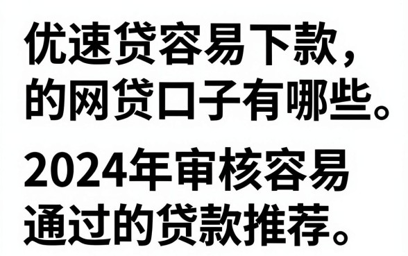 优速贷容易下款的网贷口子有哪些，2024年审核容易通过的贷款推荐