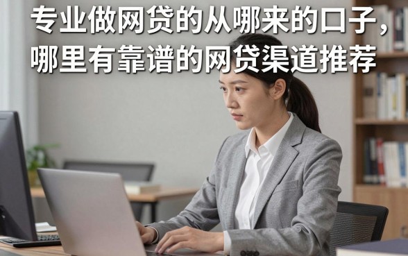 专业做网贷的从哪来的口子,哪里有靠谱的网贷渠道推荐