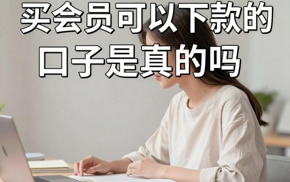 买会员可以下款的口子是真的吗，有哪些正规平台推荐