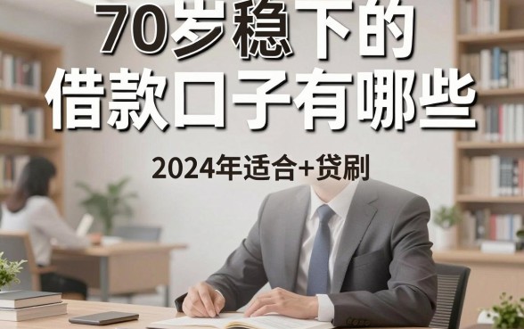 70岁稳下的借款口子有哪些，2024年适合老人的贷款平台推荐
