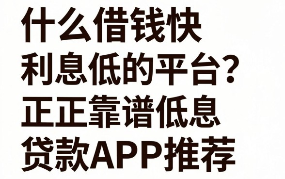 什么借钱快利息低的平台？正规靠谱低息贷款APP推荐