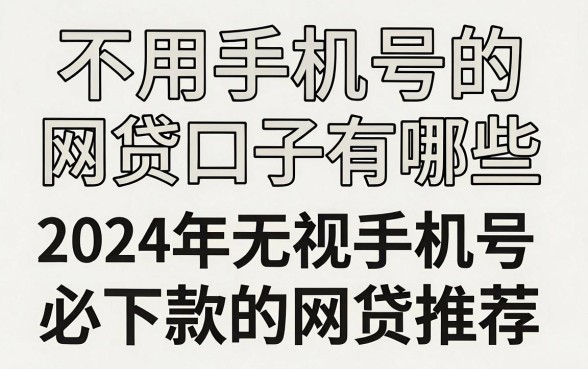 不用手机号的网贷口子有哪些,2024年无视手机号必下款的网贷推荐