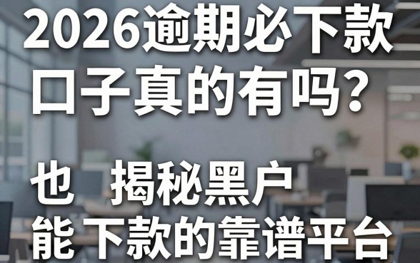 2026逾期必下款口子真的有吗?揭秘黑户也能下款的靠谱平台