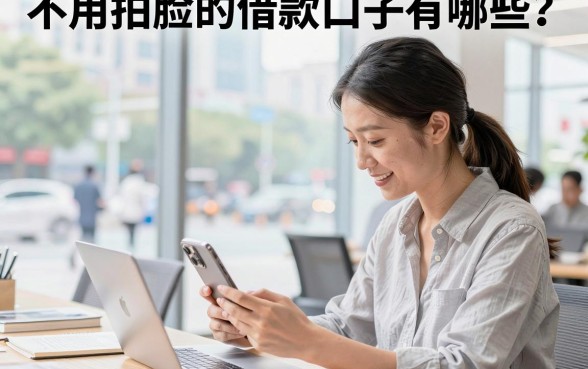 不用拍脸的借款口子有哪些？2026年真正不看人脸识别的贷款平台推荐