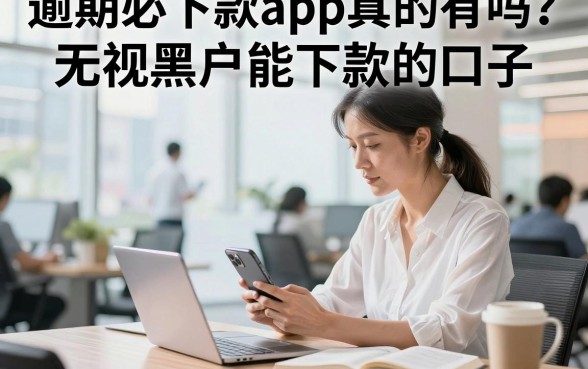 逾期必下款app真的有吗?揭秘无视黑户能下款的口子