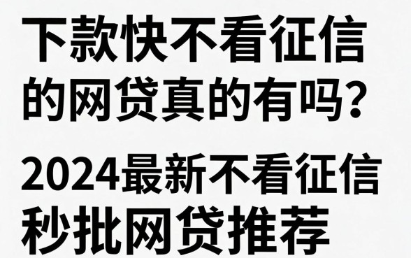 下款快不看征信的网贷真的有吗？2024最新不看征信秒批网贷推荐