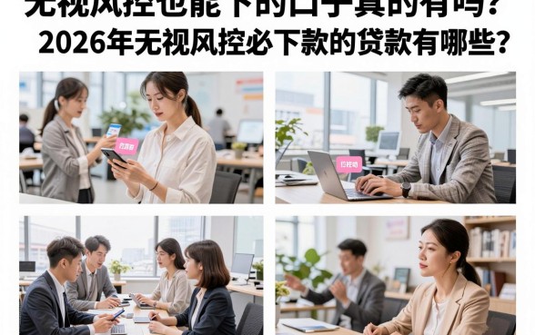无视风控也能下的口子真的有吗?2026年无视风控必下款的贷款有哪些?