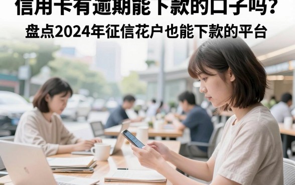 信用卡有逾期能下款的口子吗？盘点2024年征信花户也能下款的平台