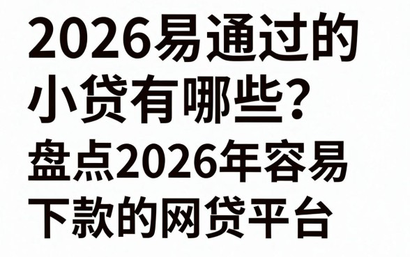2026易通过的小贷有哪些？盘点2026年容易下款的网贷平台