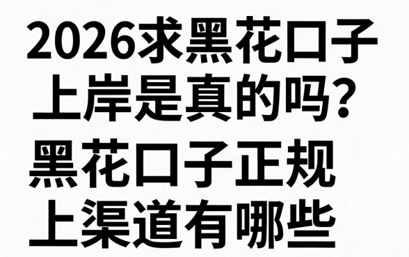 2026求黑花口子上岸是真的吗？黑花口子正规上岸渠道有哪些？