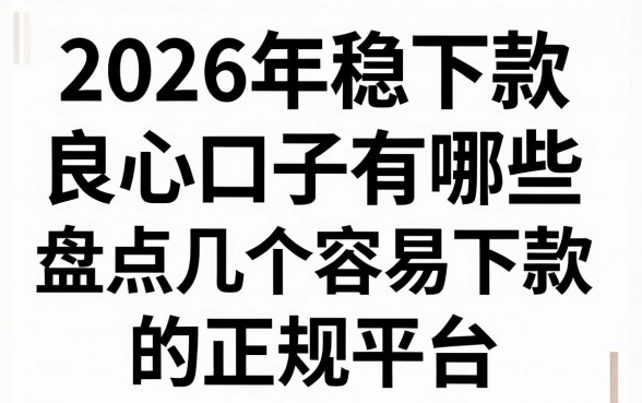 2026年稳下款良心口子有哪些，盘点几个容易下款的正规平台