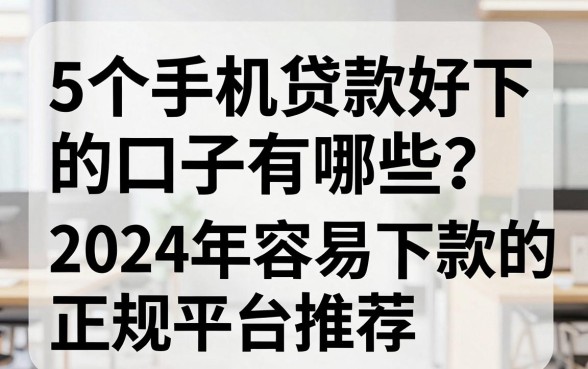 5个手机贷款好下的口子有哪些？2024年容易下款的正规平台推荐