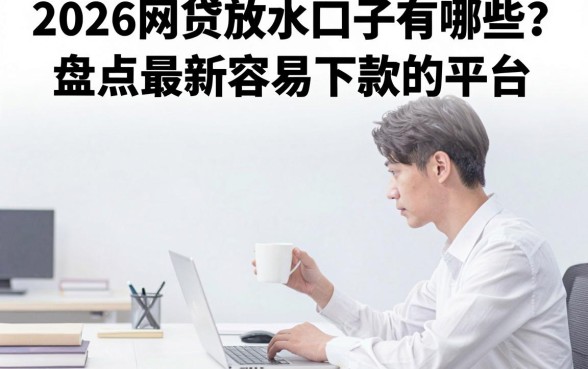 2026网贷放水口子有哪些？盘点最新容易下款的平台
