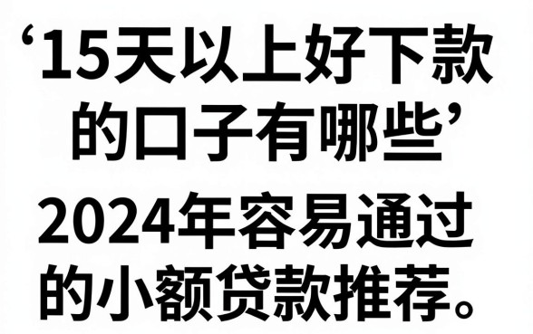 15天以上好下款的口子有哪些，2024年容易通过的小额贷款推荐