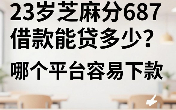 23岁芝麻分687借款能贷多少？哪个平台容易下款？