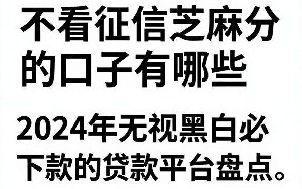 不看征信芝麻分的口子有哪些，2024年无视黑白必下款的贷款平台盘点