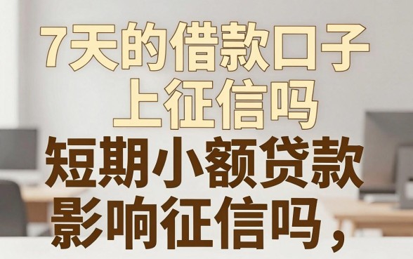 7天的借款口子上征信吗，短期小额贷款影响征信吗
