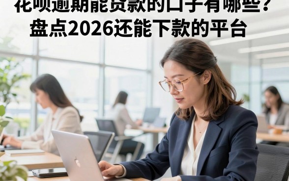花呗逾期能贷款的口子有哪些？盘点2026还能下款的平台