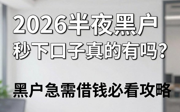 2026半夜黑户秒下口子真的有吗?黑户急需借钱必看攻略