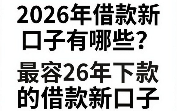 2026年借款新口子有哪些？盘点2026年最容易下款的借款新口子