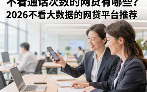 不看通话次数的网贷有哪些?2026不看大数据的网贷平台推荐