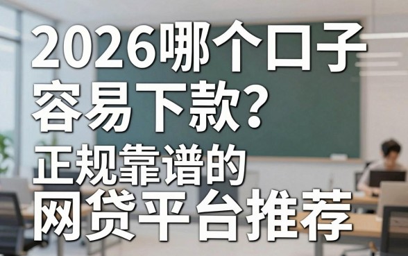2026哪个口子容易下款？正规靠谱的网贷平台推荐